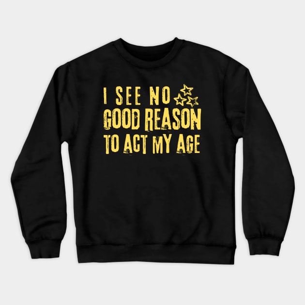 I See No Good Reason To Act My Age Crewneck Sweatshirt by Teewyld
